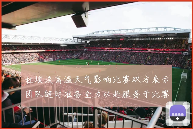 杜埃谈高温天气影响比赛双方表示团队随时准备全力以赴服务于比赛