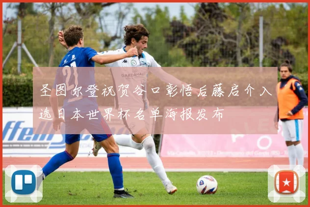 圣图尔登祝贺谷口彰悟后藤启介入选日本世界杯名单海报发布