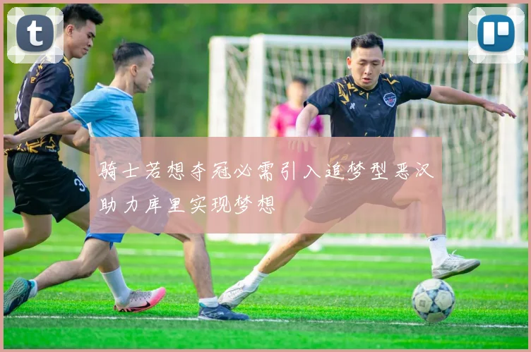 骑士若想夺冠必需引入追梦型恶汉助力库里实现梦想