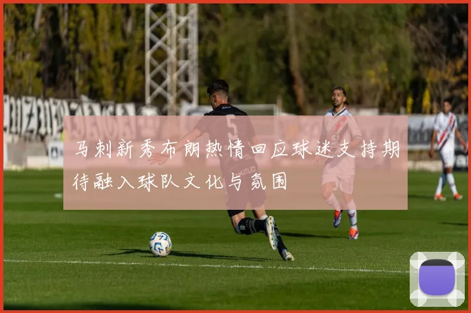 马刺新秀布朗热情回应球迷支持期待融入球队文化与氛围
