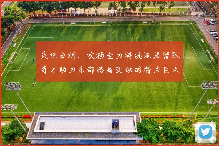 美记分析：吹杨全力游说浓眉留队奇才助力东部格局变动的潜力巨大