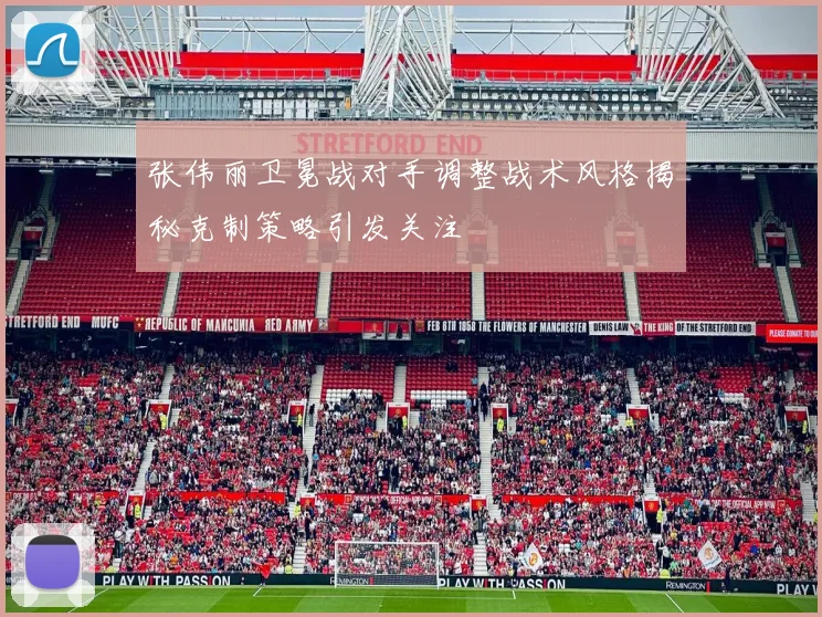 张伟丽卫冕战对手调整战术风格揭秘克制策略引发关注