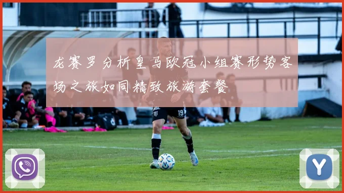 龙赛罗分析皇马欧冠小组赛形势客场之旅如同精致旅游套餐